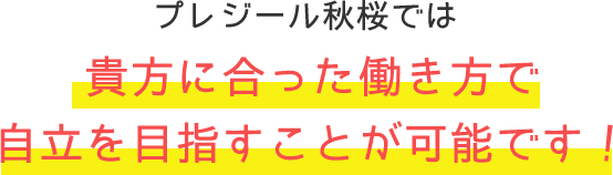 貴方に合った働き方で自立を目指すことが可能です！